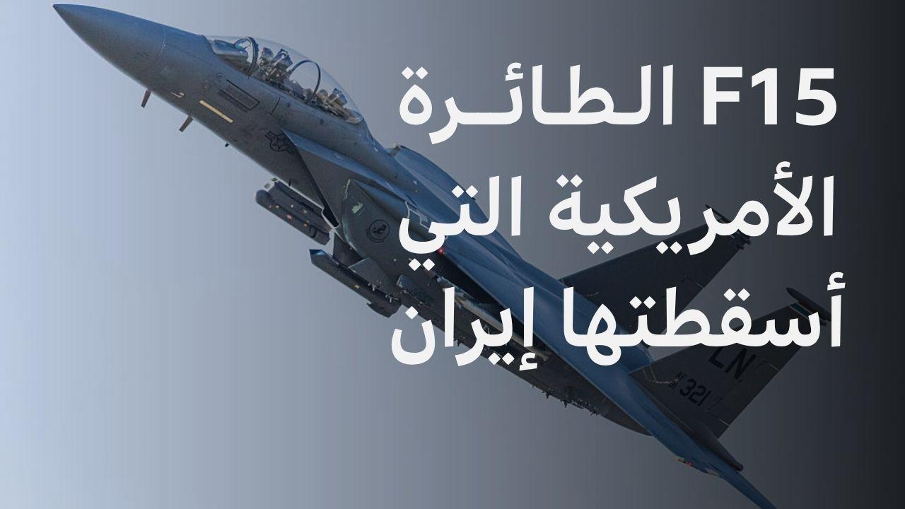 ماذا نعرف عن مقاتلة إف-15 الأمريكية التي تقول إيران إنها أسقطتها؟ 