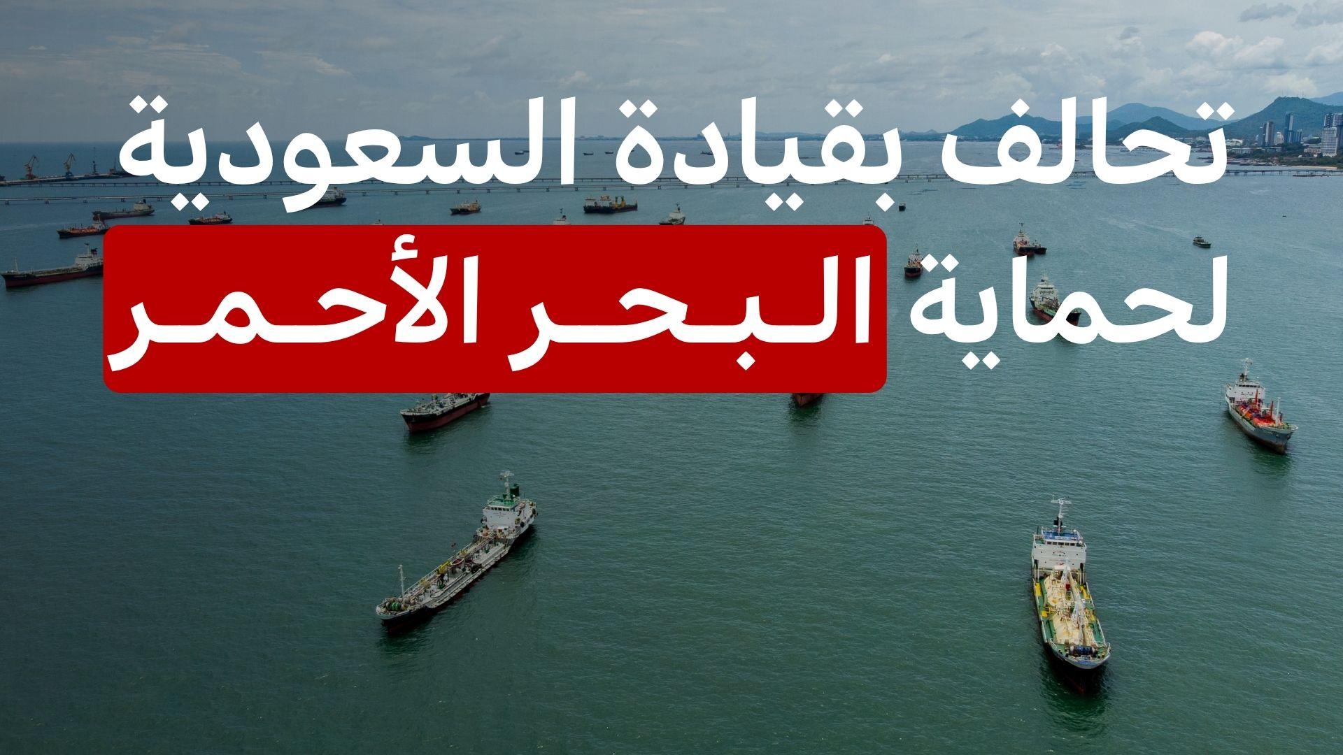 السعودية تقود تحالفاً دفاعياً في البحر الأحمر، ماذا نعرف عنه؟ 