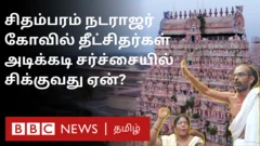 சிதம்பரம் நடராஜர் கோவில் தீட்சிதர்கள் அடிக்கடி சர்ச்சையாவது ஏன்? அங்கு என்ன நடக்கிறது?