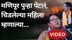 मणिपूर मध्ये पुन्हा हिंसाचार, तिथल्या चिडलेल्या महिलांना काय वाटतं?