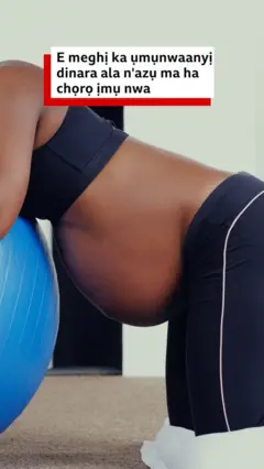 E meghị ka ụmụnwaanyị dịnara ala n'azụ ha ma ha chọrọ ịmụ nwa