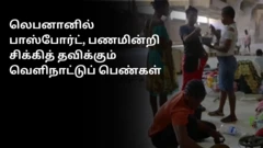லெபனான் விவகாரம்: வீட்டு வேலை செய்ய சென்ற வெளிநாட்டுப் பெண்கள் நாட்டை விட்டு வெளியேறுவதில் சிக்கல்