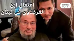 اعتقال ابن الشيخ القرضاوي في لبنان ومطالبات بعدم ترحيله إلى مصر