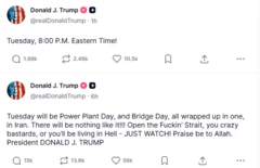 As duas postagens de Donald Trump neste domingo, em inglês: "Terça-feira será o Dia da Usina Elétrica e o Dia da Ponte, tudo junto, no Irã. Não haverá nada igual!!! Abram o maldito Estreito, seus bastardos loucos, ou vocês viverão no inferno - AGUARDEM! Louvado seja Alá. Presidente DONALD J. TRUMP" e "Terça-feira, 20h, horário do leste dos EUA!"