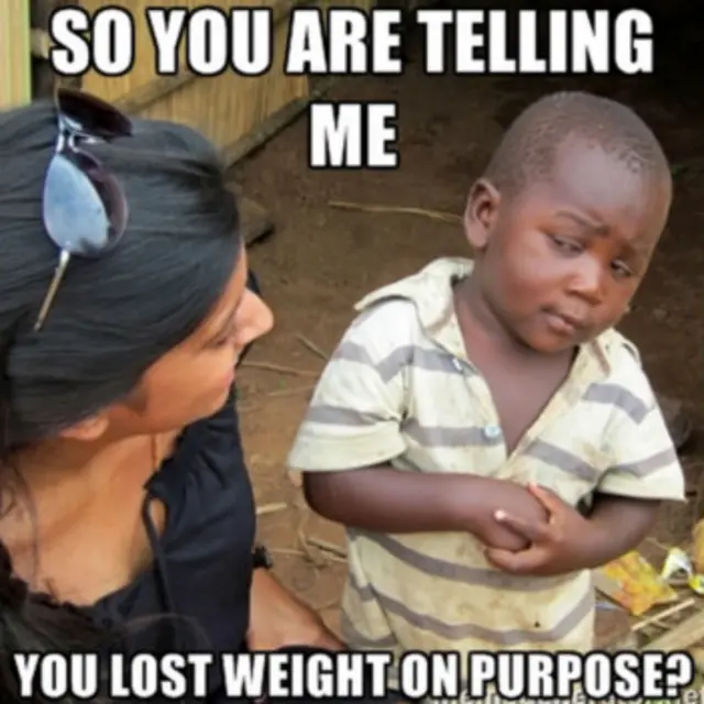 "Donc vous êtes en train de me dire… que vous avez volontairement perdu du poids?"