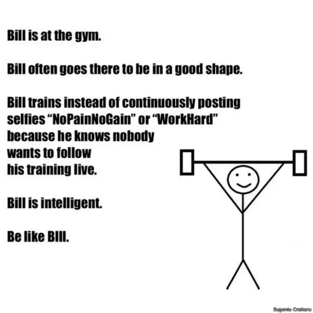 Dari pada terus menerus menggunggah foto pamer dengan tulisan #WorkHard atau #NoPainNoGain di Instagram, Bill lebih baik pergi betulan ke gym untuk membentuk tubuh.