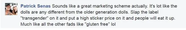 Patrick Senas: Kedengarannya seperti suatu skema pemasaran yang bagus. Seakan boneka ini berbeda dengan boneka-boneka dari generasi lalu. Tempelkan label 'transgender' dan pasang stiker harga dan orang akan menelannya bulat-bulat. Sama seperti semua jenis lain seperti makanan yang disebut 'gluten free.' lol (tertawa ngakak).