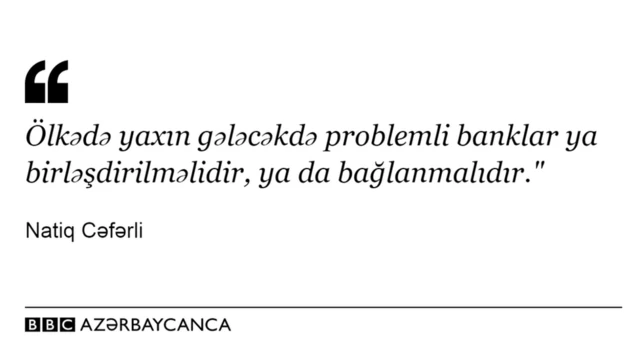 "Ölkədə yaxın gələcəkdə problemli banklar ya birləşdirilməlidir, ya da bağlanmalıdır"- sitat