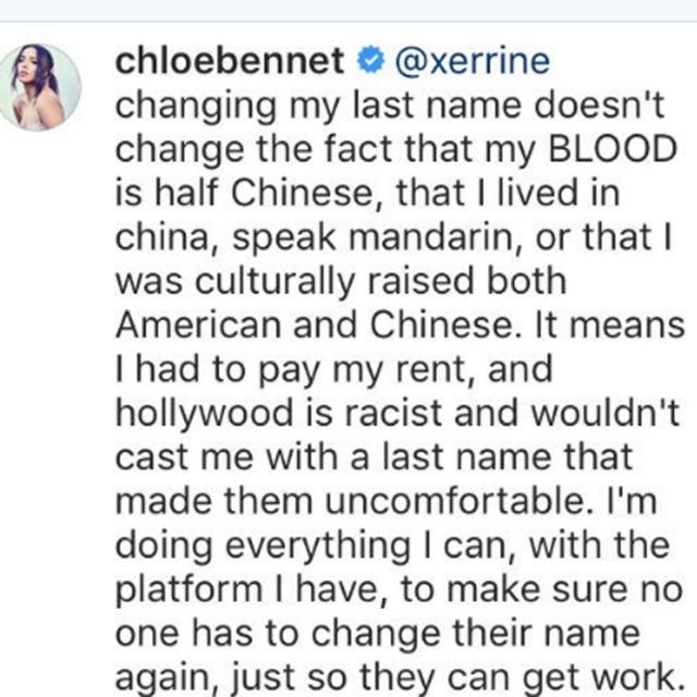 Changing my last name doesn't change the fact that my BLOOD is half Chinese, that I lived in China, speak Mandarin, or that I was culturally raised both American and Chinese. It means I had to pay my rent, and Hollywood is racist and wouldn't cast me with a last name that made them uncomfortable. I'm doing everything I can, with the platform I have, to make sure no one has to change their name again, just so they can get work.