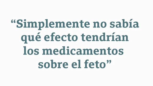 Cita: "Simplemente no sabía qué efecto tendrían los medicamentos sobre el feto"