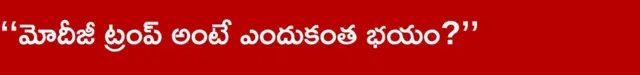 మోదీజీ ట్రంప్ అంటే ఎందుకంత భయం?