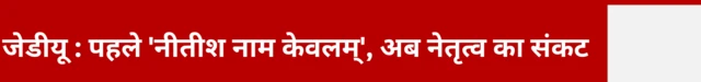 जेडीयू पहले नीतीश नाम केवलम अब नेतृत्व का संकट 