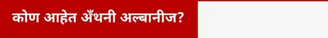 कोण आहेत अँथनी अल्बानीज?