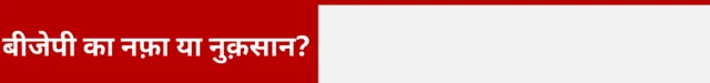 बीजेपी का नफ़ा या नुक़सान 