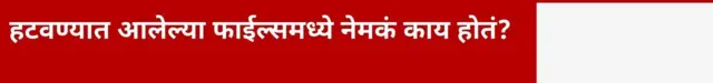 हटवण्यात आलेल्या फाईल्समध्ये नेमकं काय होतं?