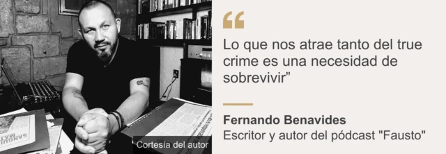 Foto del autor Fernando Benavides con una cita que dice que "Lo que nos atrae tanto del true crime es la necesidad de sobrevivir". La imagen, en blanco y negro, lo muestra a él sentado tras un escritorio en el que hay un ordenador portátil y unos recortes de prensa. Él lleva una camiseta negra y tiene bigote y barba.