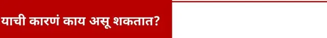 याची कारणं काय असू शकतात?