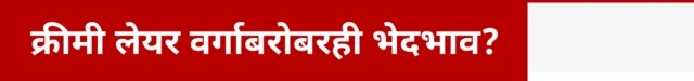 क्रीमी लेयर वर्गाबरोबरही भेदभाव?
