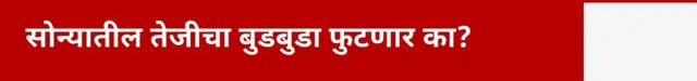 सोन्यातील तेजीचा बुडबुडा फुटणार का?
