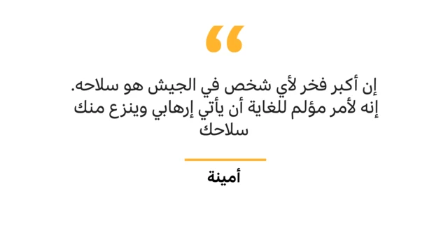 " إن أكبر فخر لأي شخص في الجيش هو سلاحه، إنه لأمر مؤلم للغاية أن يأتي إرهابي وينزع منك سلاحك"