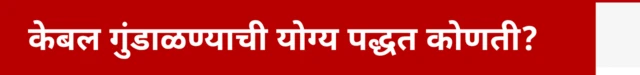 केबल गुंडाळण्याची योग्य पद्धत कोणती?