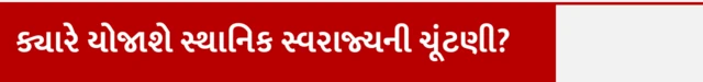 ક્યારે યોજાશે સ્થાનિક સ્વરાજ્યની ચૂંટણી?