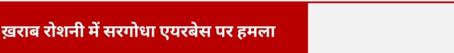 ख़राब रोशनी में सरगोधा एयरबेस पर हमला