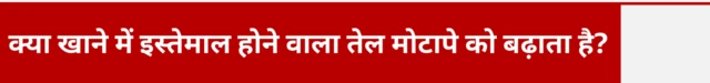 क्या खाने में इस्तेमाल होने वाला तेल मोटापे को बढ़ाता है?