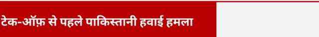 टेक-ऑफ़ से पहले पाकिस्तानी हवाई हमला
