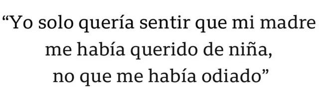 Cita: "Yo solo quería sentir que mi madre me había querido de niña, no que me había odiado"