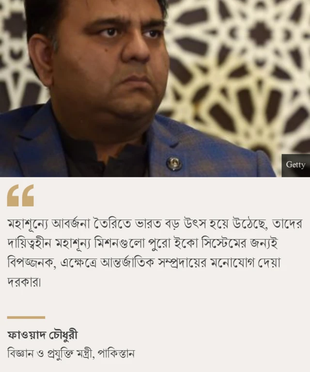 পাকিস্তানের একজন জ্যেষ্ঠ রাজনৈতিক ফাওয়াদ চৌধুরী বলেছেন, মহাশূন্যের বর্জ্য তৈরির জন্য দেশটি একটি প্রধান উৎস হয়ে উঠেছে।