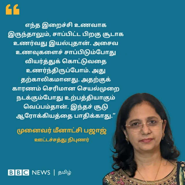 முனைவர் மீனாட்சி பஜாஜின் கூற்றுப்படி, எந்த இறைச்சி உணவாக இருந்தாலும், சாப்பிட்ட பிறகு சூடாக உணர்வது இயல்புதான். "அசைவ உணவுகளைச் சாப்பிடும்போது வியர்த்துக் கொட்டுவதை உணர்ந்திருப்போம். அது தற்காலிகமானது. அதற்குக் காரணம் செரிமான செயல்முறை நடக்கும்போது உற்பத்தியாகும் வெப்பம்தான். இந்தச் சூடு ஆரோக்கியத்தை பாதிக்காது.”