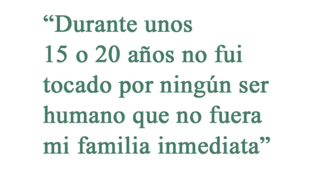 Cita: "Durante unos 15 o 20 años no fui tocado por ningún ser humano que no fuera mi familia inmediata"