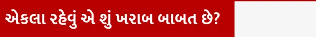 બીબીસી ગુજરાતી, ગુજરાત, માનસિક સ્વાસ્થ્ય, એકલા રહેવું, એકલતા
