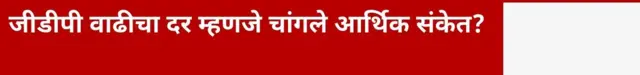जीडीपी वाढीचा दर म्हणजे चांगले आर्थिक संकेत?