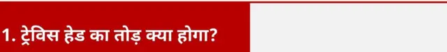 1. ट्रेविस हेड का तोड़ क्या होगा?