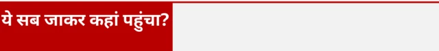 ये सब जाकर कहां पहुंचा