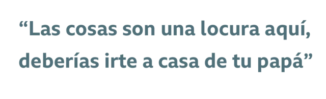 Cita: "Las cosas son una locura aquí, deberías irte a casa de tu papá"