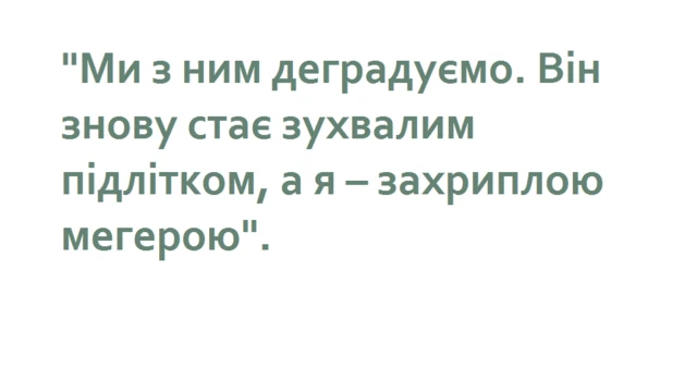 Цитата: "Ми з ним деградуємо. Він знову стає зухвалим підлітком, а я - захриплою мегерою".