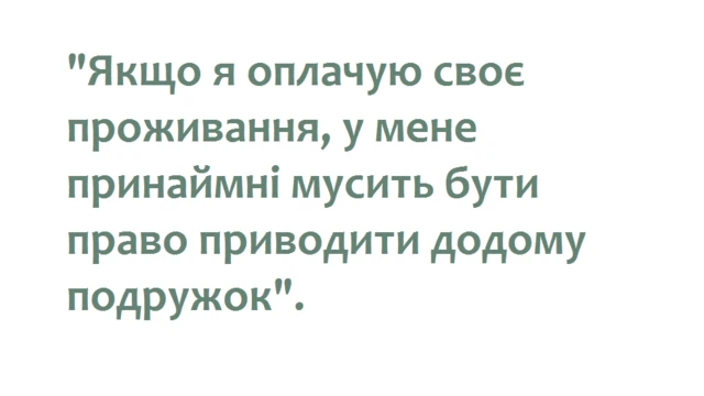Цитата: "Якщо я оплачую своє проживання, у мене принаймні мусить бути право приводити додому подружок"