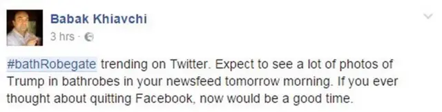 Babak Khiavchi post: #bathRobegate trending on Twitter. Expect to see a lot of photos of Trump in bathrobes in your newsfeed tomorrow morning. If you ever thought about quitting Facebook, now would be a good time.