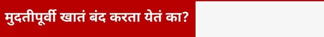 मुदतीपूर्वी खातं बंद करता येतं का?