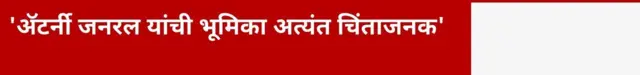 'ॲटर्नी जनरल यांची भूमिका अत्यंत चिंताजनक'