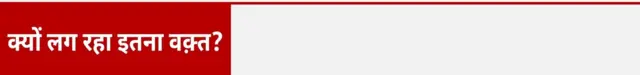 क्यों लग रहा इतना वक़्त?