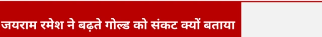 जयराम रमेश ने बढ़ते गोल्ड को संकट क्यों बताया