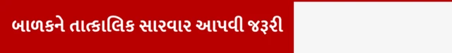 બાળકને તાત્કાલિક સારવાર આપવી જરૂરી