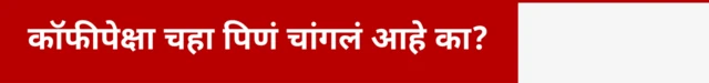 कॉफीपेक्षा चहा पिणं चांगलं आहे का?