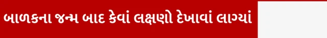 બાળકના જન્મ બાદ કેવાં લક્ષણો દેખાવાં લાગ્યાં