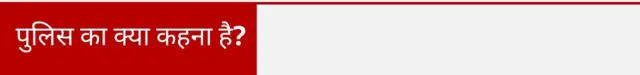 पुलिस का क्या कहना है