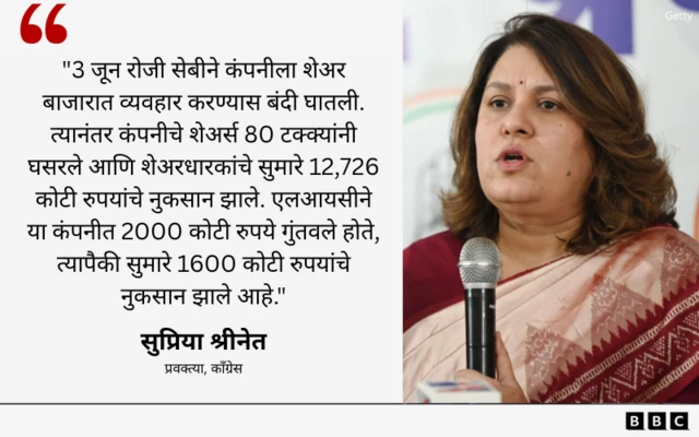 काँग्रेस प्रवक्त्या सुप्रिया श्रीनेत म्हणाल्या, "3 जून रोजी सेबीने कंपनीला शेअर बाजारात व्यवहार करण्यास बंदी घातली. त्यानंतर कंपनीचे शेअर्स 80 टक्क्यांनी घसरले आणि शेअरधारकांचे सुमारे 12,726 कोटी रुपयांचे नुकसान झाले. एलआयसीने या कंपनीत 2000 कोटी रुपये गुंतवले होते, त्यापैकी सुमारे 1600 कोटी रुपयांचे नुकसान झाले आहे."